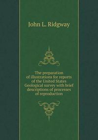 Cover image for The preparation of illustrations for reports of the United States Geological survey with brief descriptions of processes of reproduction