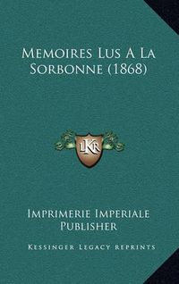 Cover image for Memoires Lus a la Sorbonne (1868)