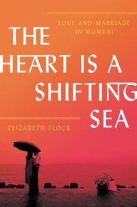 Cover image for The Heart Is a Shifting Sea: Love and Marriage in Mumbai