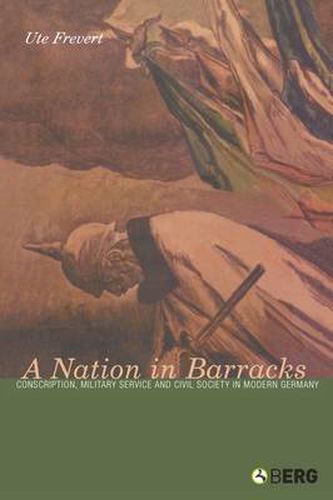 Cover image for A Nation in Barracks: Conscription, Military Service and Civil Society in Modern Germany