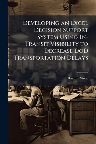 Cover image for Developing an Excel Decision Support System Using In-Transit Visibility to Decrease DoD Transportation Delays