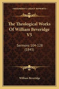 Cover image for The Theological Works of William Beveridge V5: Sermons 104-128 (1845)