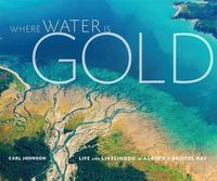 Cover image for Where Water Is Gold: Life and Livelihood in Alaska's Bristol Bay