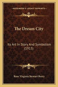 Cover image for The Dream City: Its Art in Story and Symbolism (1915)