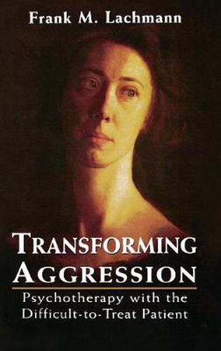 Cover image for Transforming Aggression: Psychotherapy with the Difficult-to-Treat Patient