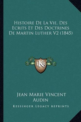 Histoire de La Vie, Des Ecrits Et Des Doctrines de Martin Luther V2 (1845)