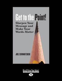 Cover image for Get to the Point!: Sharpen Your Message and Make Your Words Matter