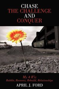 Cover image for Chase The Challenge and Conquer My 4 R's: Rubble, Recovery, Rebuild, Relationships