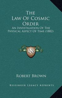 Cover image for The Law of Cosmic Order: An Investigation of the Physical Aspect of Time (1882)