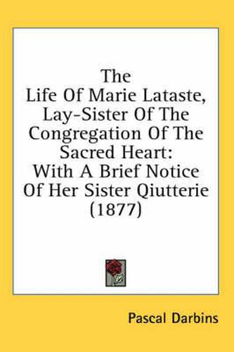 The Life of Marie Lataste, Lay-Sister of the Congregation of the Sacred Heart: With a Brief Notice of Her Sister Qiutterie (1877)