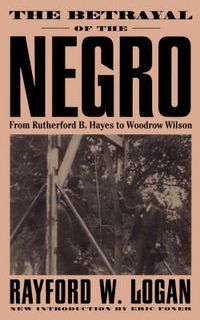 Cover image for The Betrayal of the Negro: From Rutherford B. Hayes to Woodrow Wilson