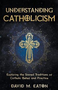 Cover image for Understanding Catholicism Exploring the Sacred Traditions of Catholic Belief and Practice