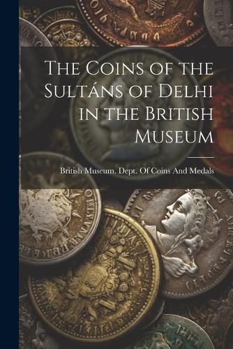 The Coins of the Sultans of Delhi in the British Museum