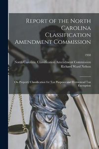 Cover image for Report of the North Carolina Classification Amendment Commission: on Property Classification for Tax Purposes and Homestead Tax Exemption; 1938