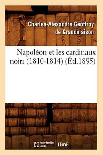 Napoleon Et Les Cardinaux Noirs (1810-1814) (Ed.1895)