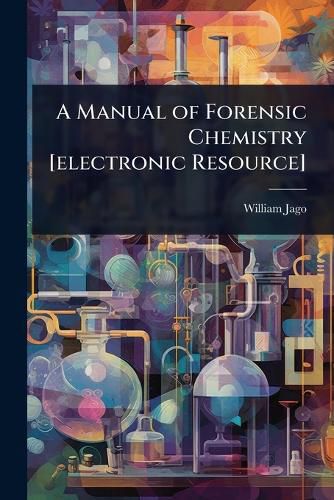 Cover image for A Manual of Forensic Chemistry [electronic Resource]