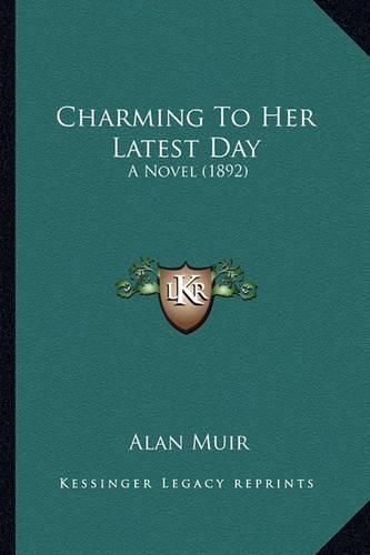 Cover image for Charming to Her Latest Day: A Novel (1892)