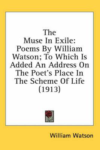 Cover image for The Muse in Exile: Poems by William Watson; To Which Is Added an Address on the Poet's Place in the Scheme of Life (1913)