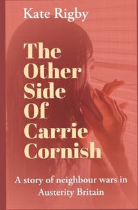 Cover image for The Other Side Of Carrie Cornish: A story of neighbour wars in Austerity Britain