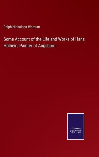 Cover image for Some Account of the Life and Works of Hans Holbein, Painter of Augsburg