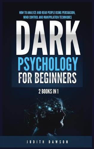 Cover image for Dark Psychology for Beginners: 2 Books in 1: How to Analyze and Read People Using Persuasion, Mind Control and Manipulation Techniques