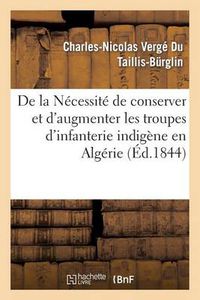 Cover image for de la Necessite de Conserver Et d'Augmenter Les Troupes d'Infanterie Indigene En Algerie: ; Des Reductions A Apporter Aux Depenses Qu'elles Ont Occasionnees...