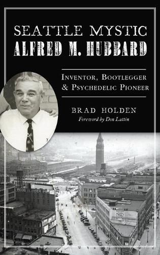 Seattle Mystic Alfred M. Hubbard: Inventor, Bootlegger and Psychedelic Pioneer