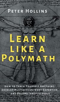 Cover image for Learn Like a Polymath: How to Teach Yourself Anything, Develop Multidisciplinary Expertise, and Become Irreplaceable