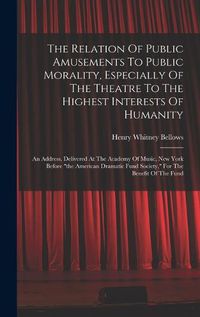 Cover image for The Relation Of Public Amusements To Public Morality, Especially Of The Theatre To The Highest Interests Of Humanity