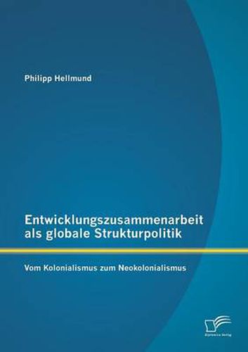 Cover image for Entwicklungszusammenarbeit als globale Strukturpolitik: Vom Kolonialismus zum Neokolonialismus