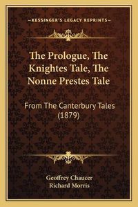 Cover image for The Prologue, the Knightes Tale, the Nonne Prestes Tale: From the Canterbury Tales (1879)