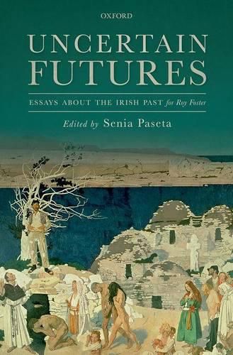 Uncertain Futures: Essays about the Irish Past for Roy Foster