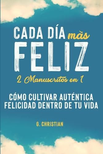 Cover image for Cada dia mas feliz: 2 manuscritos en 1. Como cultivar autentica felicidad dentro de tu vida