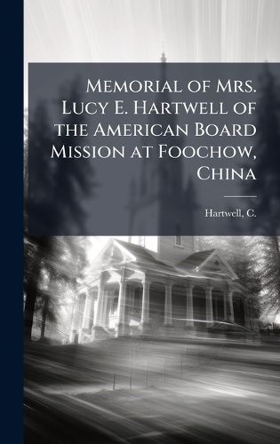 Cover image for Memorial of Mrs. Lucy E. Hartwell of the American Board Mission at Foochow, China