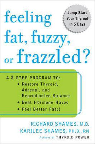 Feeling Fat, Fuzzy, or Frazzled: A 3-Step Program to: Restore Thyroid, Adrenal, and Reproductive Balance, Beat Ho Rmone Havoc, and Feel Better Fast!