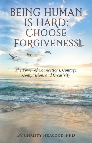 Cover image for Being Human Is Hard: Choose Forgiveness: The Power of Connections, Courage, Compassion, and Creativity