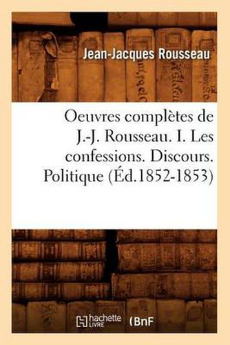 Oeuvres Completes de J.-J. Rousseau. I. Les Confessions. Discours. Politique (Ed.1852-1853)