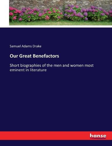 Our Great Benefactors: Short biographies of the men and women most eminent in literature