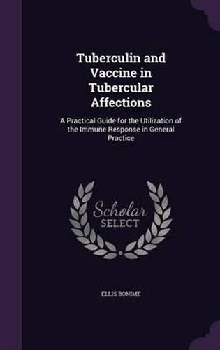 Cover image for Tuberculin and Vaccine in Tubercular Affections: A Practical Guide for the Utilization of the Immune Response in General Practice