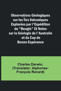 Cover image for Observations Geologiques sur les Iles Volcaniques Explorees par l'Expedition du "Beagle" Et Notes sur la Geologie de l'Australie et du Cap de Bonne-Esperance