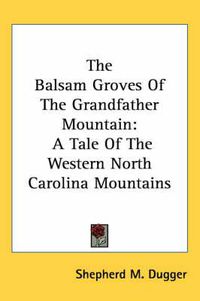 Cover image for The Balsam Groves of the Grandfather Mountain: A Tale of the Western North Carolina Mountains