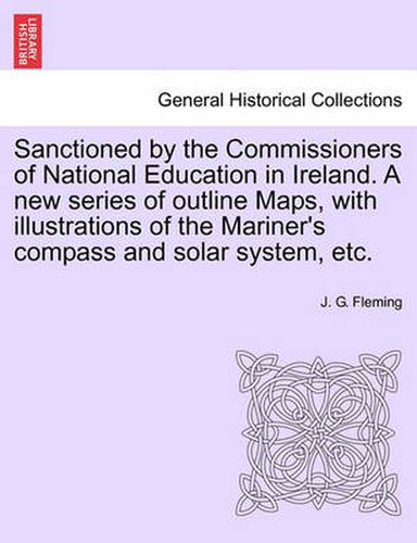 Cover image for Sanctioned by the Commissioners of National Education in Ireland. a New Series of Outline Maps, with Illustrations of the Mariner's Compass and Solar System, Etc.