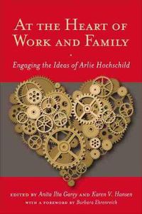 Cover image for At the Heart of Work and Family: Engaging the Ideas of Arlie Hochschild