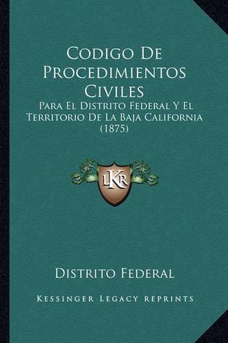 Cover image for Codigo de Procedimientos Civiles: Para El Distrito Federal y El Territorio de La Baja California (1875)