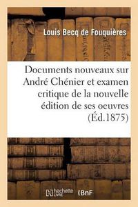 Cover image for Documents Nouveaux Sur Andre Chenier Et Examen Critique de la Nouvelle Edition de Ses Oeuvres: Accompagnes d'Appendices Relatifs Au Marquis de Brazais