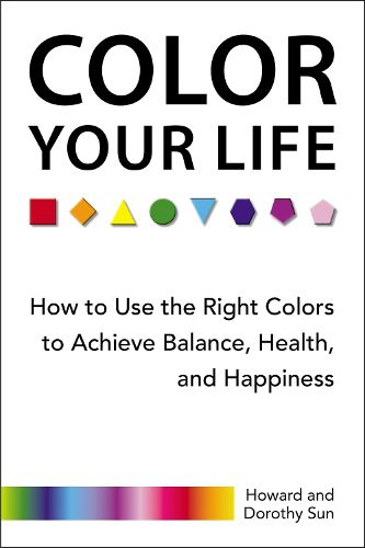 Cover image for Color Your Life: How to Use the Right Colors to Achieve Balance, Health, and Happiness