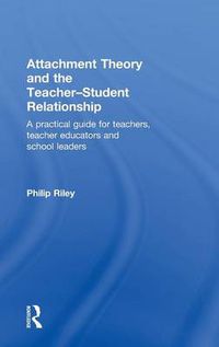 Cover image for Attachment Theory and the Teacher-Student Relationship: A Practical Guide for Teachers, Teacher Educators and School Leaders