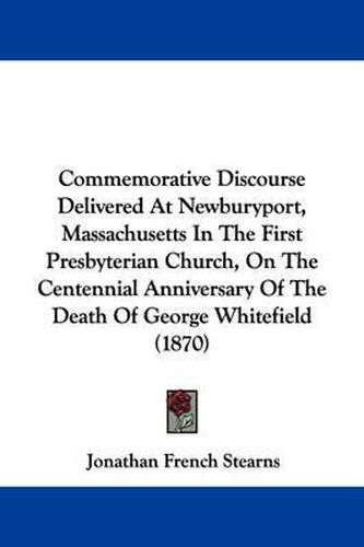 Cover image for Commemorative Discourse Delivered At Newburyport, Massachusetts In The First Presbyterian Church, On The Centennial Anniversary Of The Death Of George Whitefield (1870)