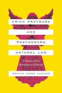 Cover image for Erich Przywara and Postmodern Natural Law: A History of the Metaphysics of Morals