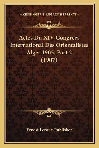 Actes Du XIV Congrees International Des Orientalistes Alger 1905, Part 2 (1907)